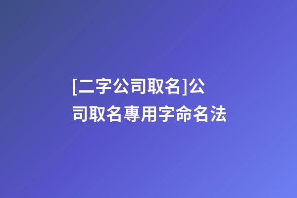 [二字公司取名]公司取名專用字命名法-第1張-公司起名-玄機派